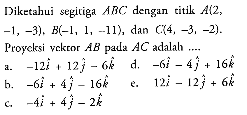 Diketahui segitiga ABC dengan titik A(2,-1,-3), B(-1,1,-11), dan C(4,-3,-2).Proyeksi vektor AB pada AC adalah ...