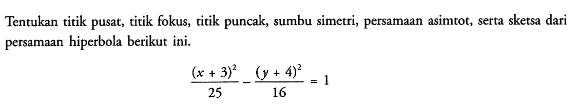 Tentukan titik pusat; titik fokus, titik puncak, sumbu simetri, persamaan asimtot, serta sketsa dari persamaan hiperbola berikut ini. (x + 3)^2/25 - (y + 4)^2/16 = 1