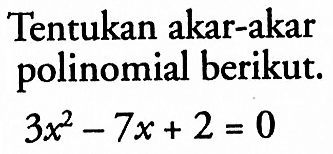 Tentukan akar-akar polinomial berikut. 3x^2-7x+2=0
