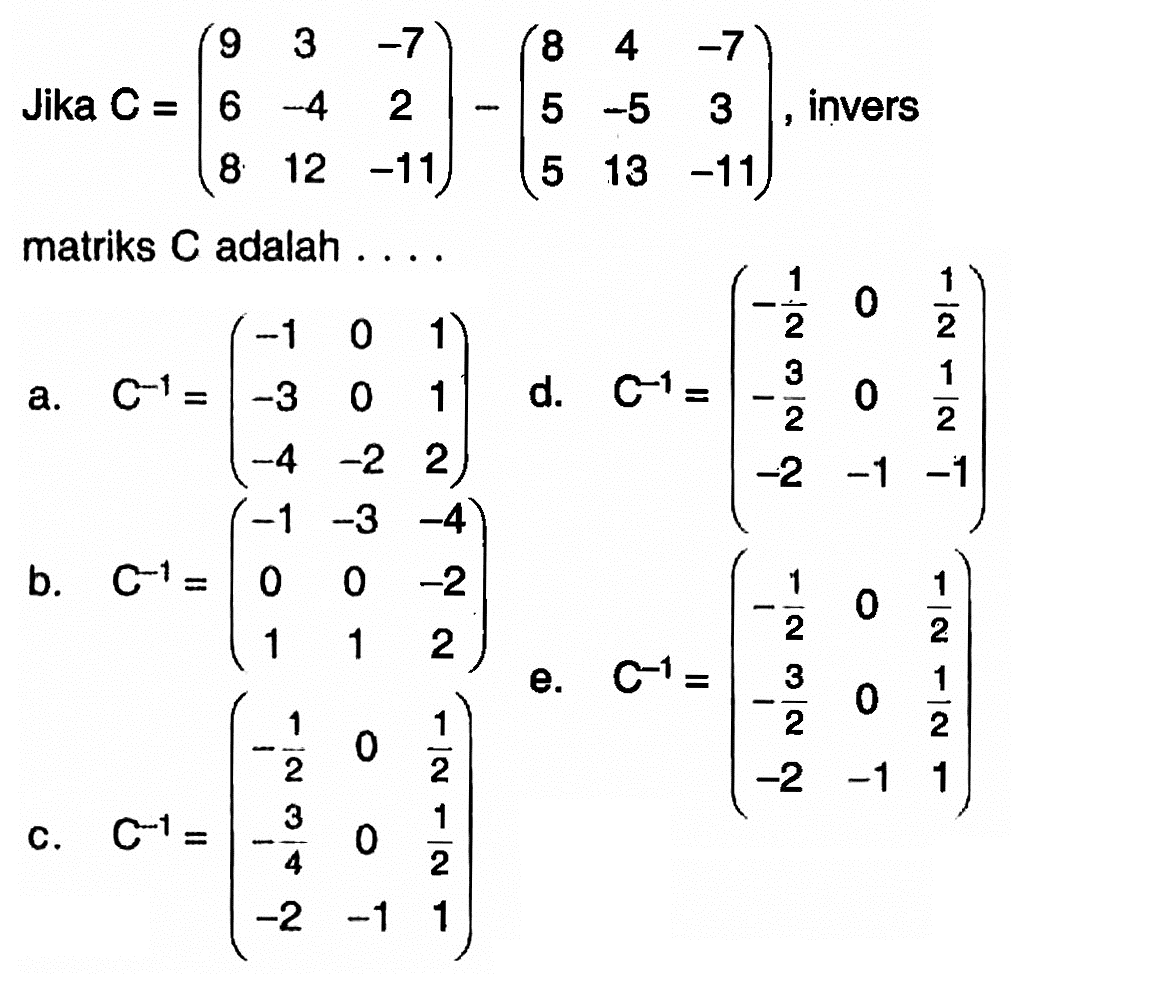 Jika C = (9 3 07 6 -4 2 8 12 -11) - (8 4 -7 5 -5 3 5 13 -11), invers matriks C adalah....