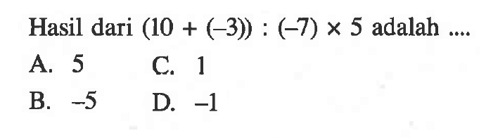 Hasil dari (10 + (-3)) : (-7) x 5 adalah