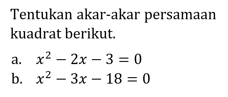 Tentukan akar-akar persamaan kuadrat berikut. a. x^2 - 2x - 3 = 0 b. x^2 - 3x - 18 = 0