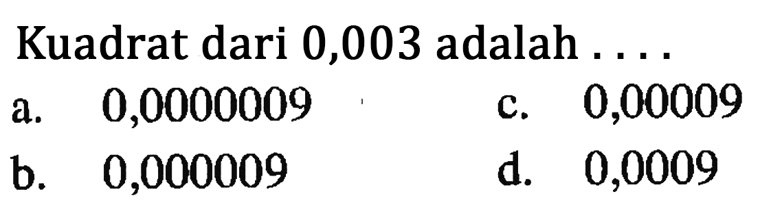 Kuadrat dari 0,003 adalah a. 0,0000009 c. 0,00009 2. b. 0,000009 d. 0,0009
