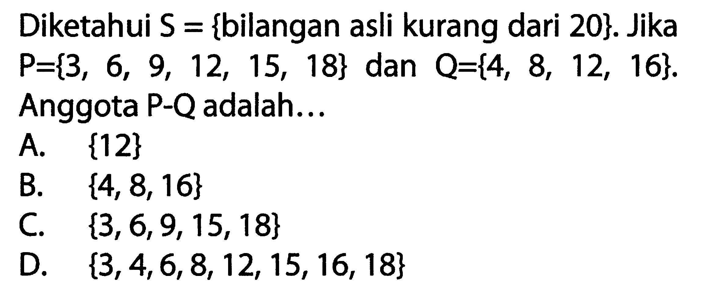 Diketahui S = {bilangan asli kurang dari 20}. Jika P={3, 12, 15, 18} dan Q={4, 6, 9, 8, 12, 16}. Anggota P - Q adalah...