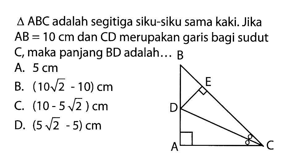 segitiga ABC adalah segitiga siku-siku sama kaki. Jika AB=10 cm dan CD merupakan garis bagi sudut C, maka panjang BD adalah... 