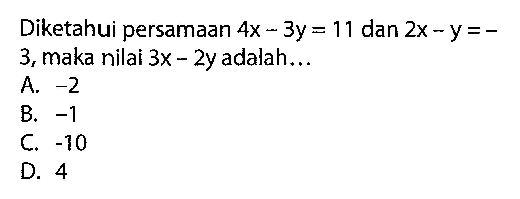 Diketahui persamaan 4x - 3y = 11 dan 2x - y = -3, maka nilai 3x - 2y adalah...