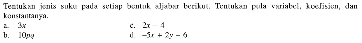 Tentukan jenis suku pada setiap bentuk aljabar berikut. Tentukan pula variabel, koefisien, dan konstantanya. a. 3x b. 10pq c. 2z - 4 d. -5x + 2y - 6