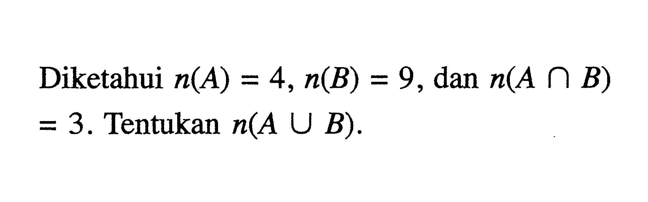 Diketahui n(A) = 4, n(B) = 9, dan n(A n B) = 3. Tentukan n(A u B).