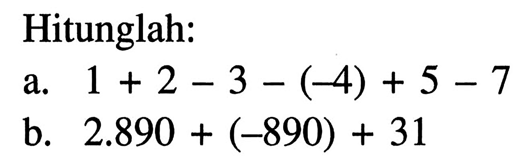 Hitunglah: a. 1 + 2 - 3 - (-4) + 5 - 7 b. 2.890 + (-890) + 31