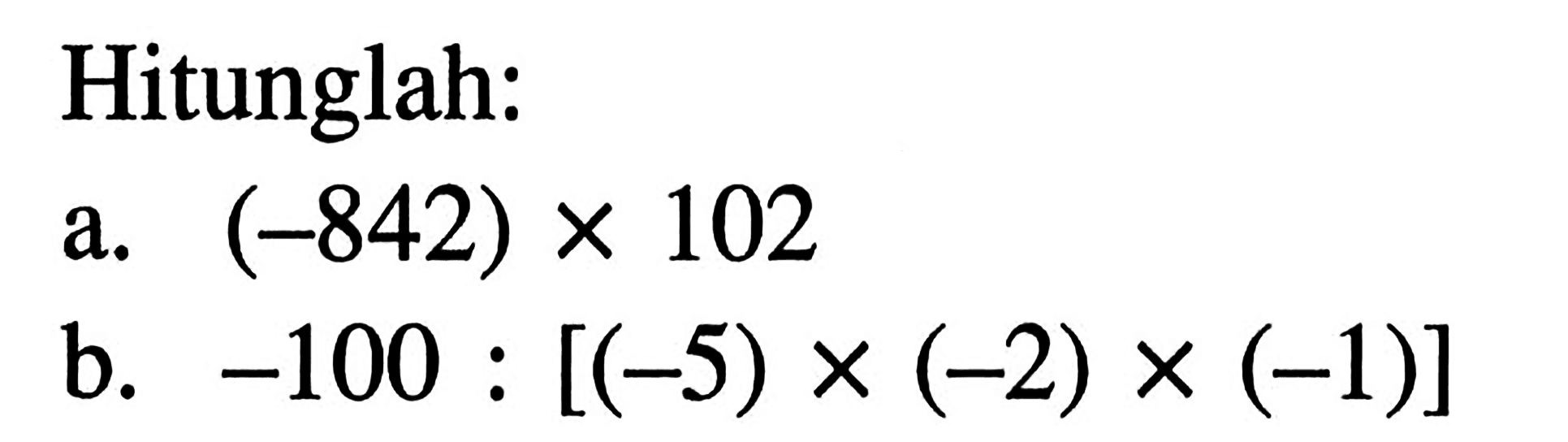 Hitunglah: a.(-842) X 102 b. -100 [(-5) x (-2) x (-1)]