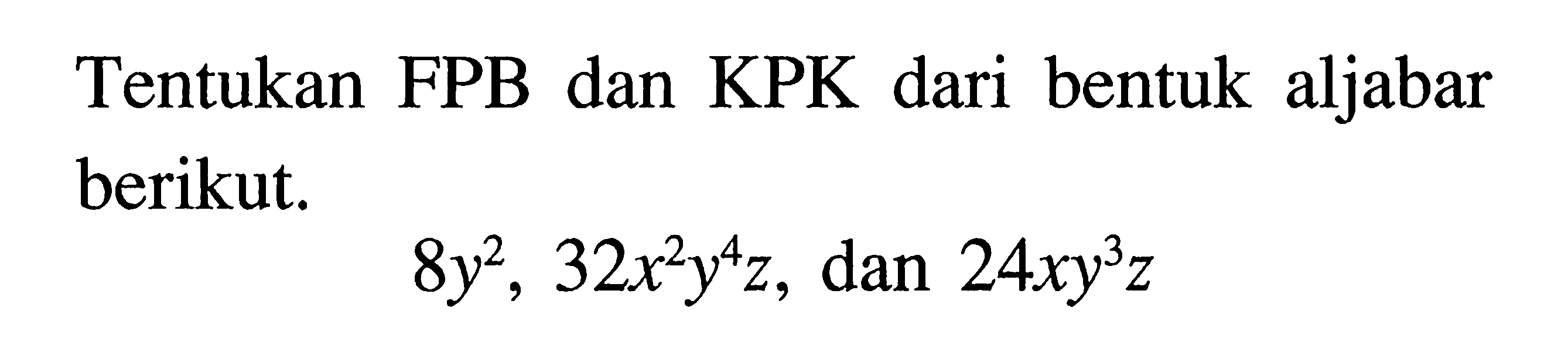 Tentukan FPB dan KPK dari bentuk aljabar berikut. 8y^2, 32x^2y^4z, dan 24xy^3z
