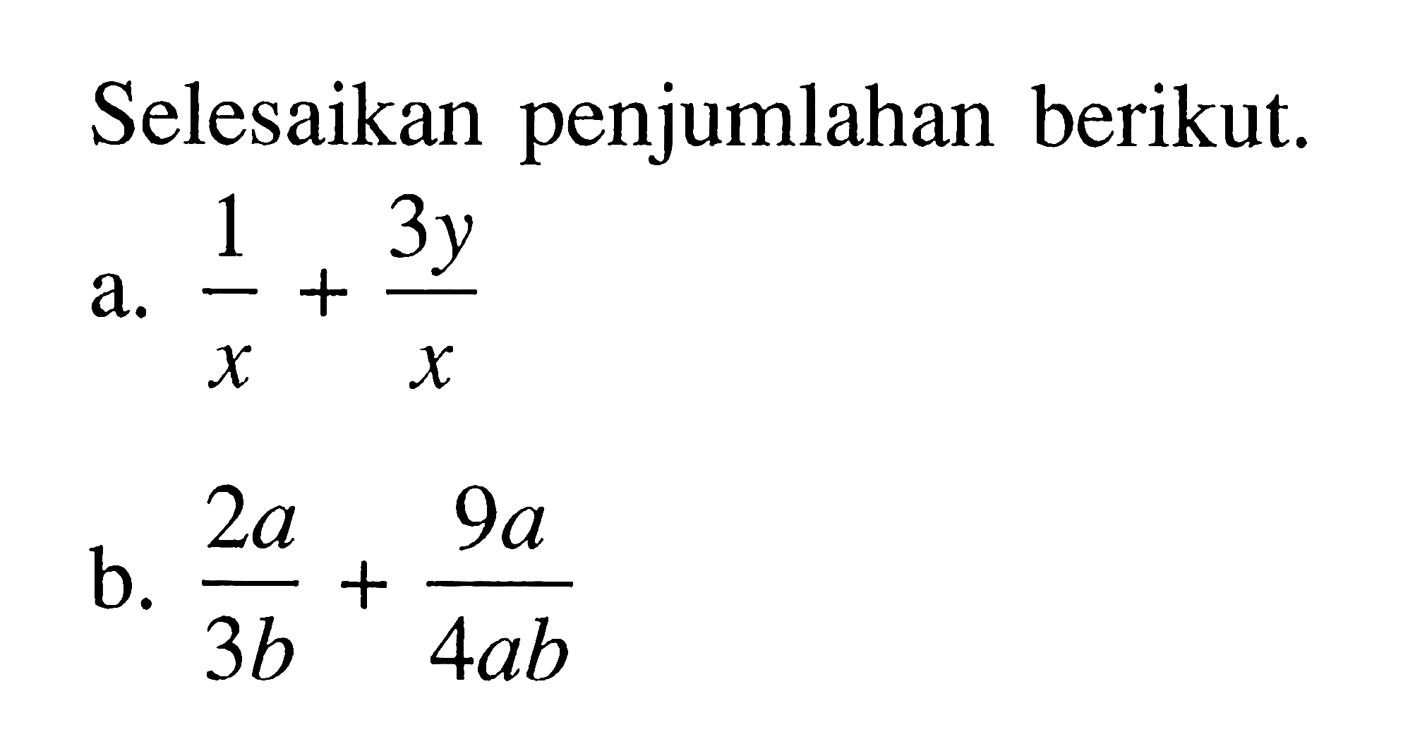 Selesaikan penjumlahan berikut. a. 1/x + 3y/x b. 2a/3b + 9a/4ab
