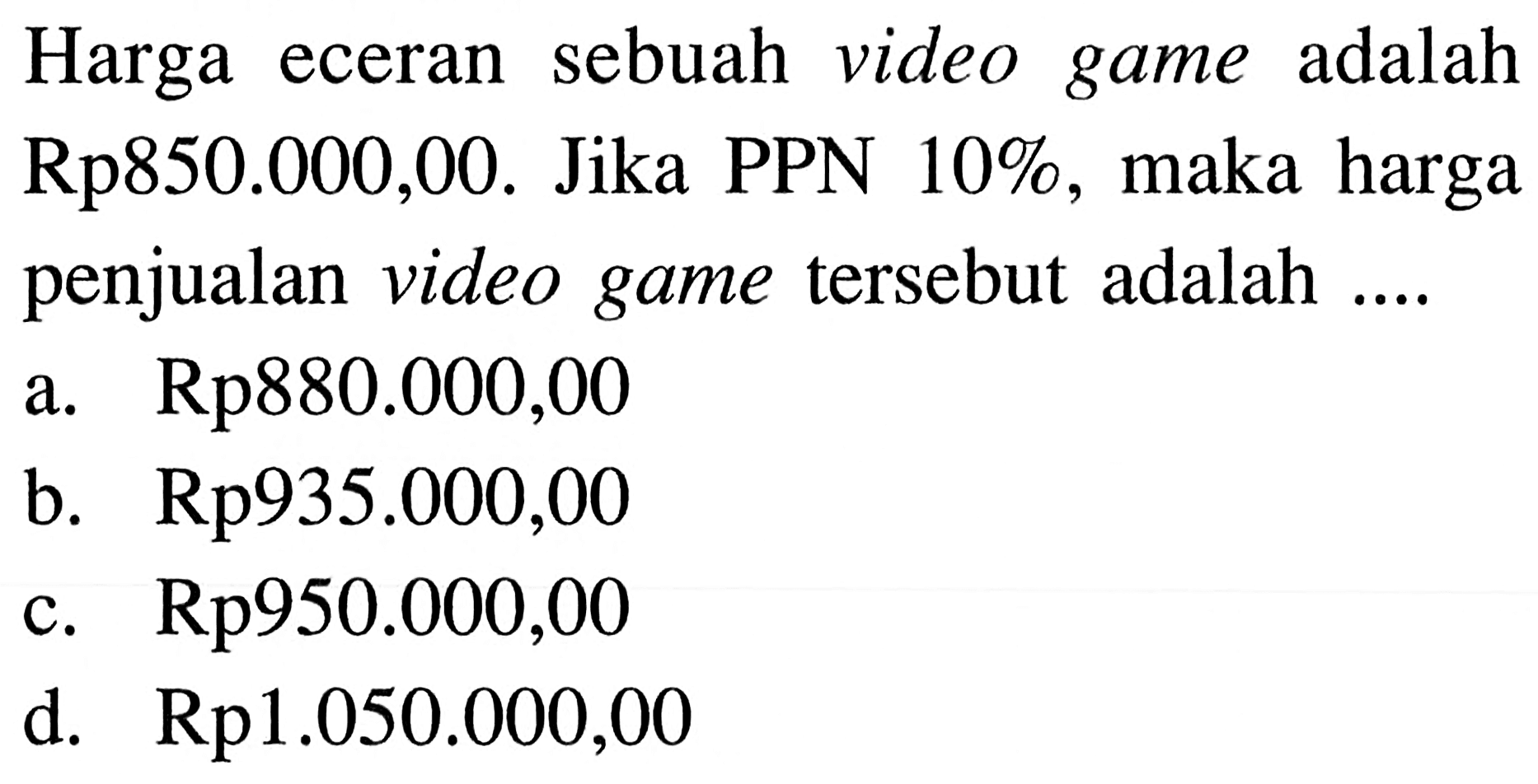 Harga eceran sebuah video game adalah Rp850.000,00. Jika PPN 10%, maka harga penjualan video game tersebut adalah ....
