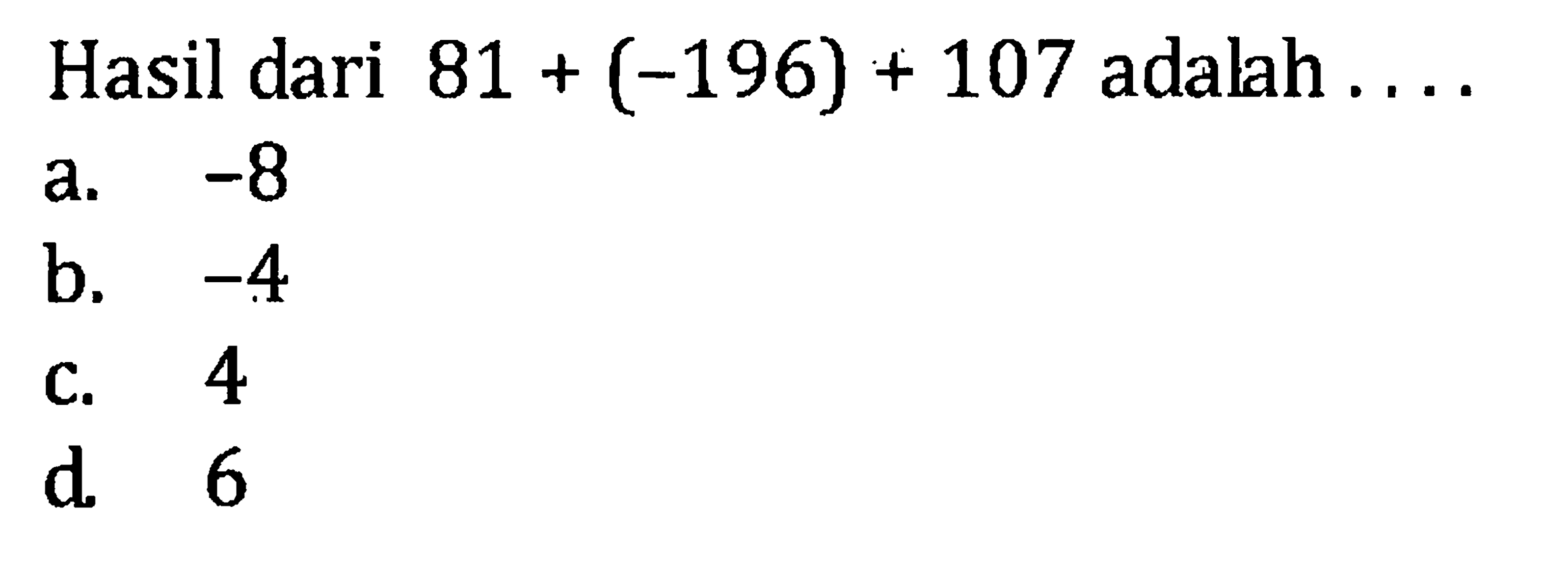 Hasil dari 81 + (-196) + 107 adalah.... a. -8 b. -4 c. 4 d. 6