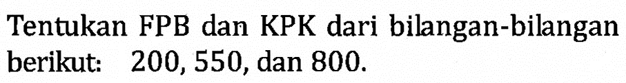 Tentukan FPB dan KPK dari bilangan-bilangan berikut: 200, 550, dan 800.