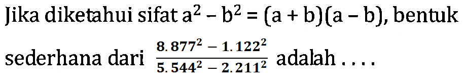 Jika diketahui sifat a^2 -b^2 = (a + b)(a - b), bentuk sederhana dari  8. 877^2 1.122^2 /5.544^2 -2 2.11^2 adalah