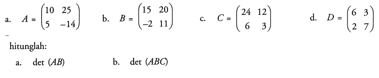 a. A=(10 25 5 -14) b. B=(15 20 -2 11) c. C=(24 12 6 3) d. D=(6 3 2 7) hitunglah: a. det (AB) b. det (ABC)