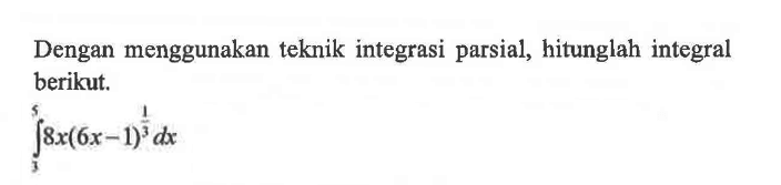 Dengan menggunakan teknik integrasi parsial, hitunglah integral berikut.integral 3 5 8x(6x-1)^1/3 dx