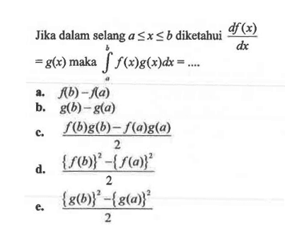 Jika dalam selang  a<=x<=b diketahui  (df(x))/(dx)=g(x) maka integral a b f(x) g(x)dx=... . 
