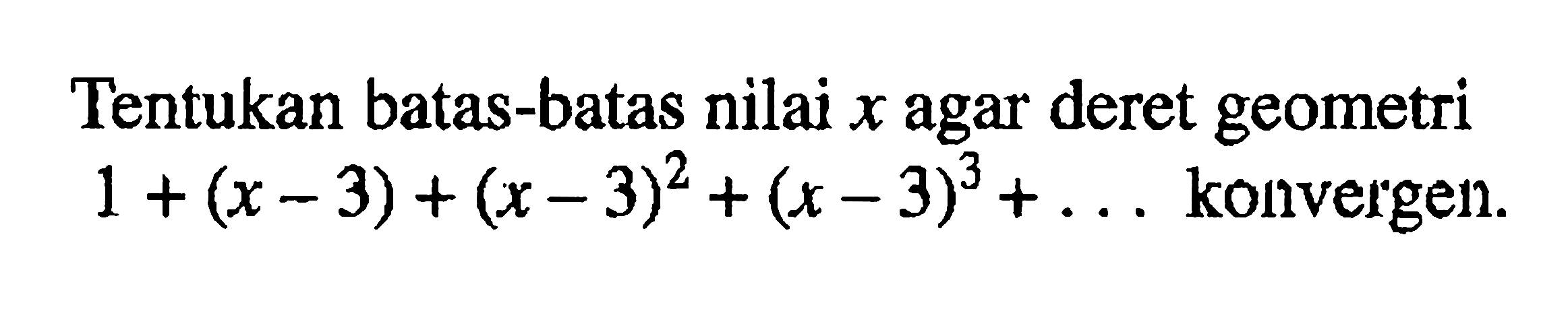 Tentukan batas-batas nilai x agar deret geometri 1+(x-3)+(x-3)^2+(x-3)^3+... konvergen.