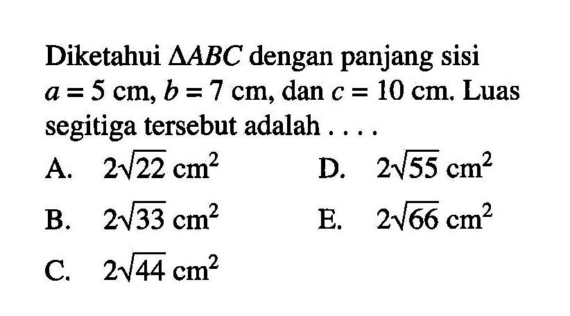 Diketahui segitiga ABC dengan panjang sisi a=5 cm, b=7 cm, dan c=10 cm. Luas segitiga tersebut adalah ....