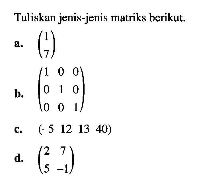 Tuliskan jenis-jenis matriks berikut. a. (1 7) b. (1 0 0 0 1 0 0 0 1) c. (-5 12 13 40) d. (2 7 5 -1)