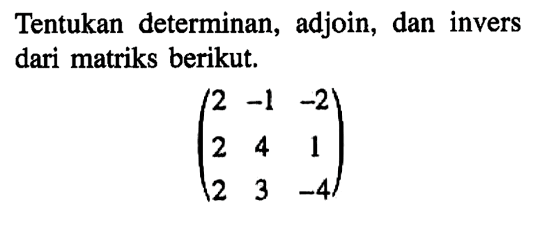 Tentukan determinan, adjoin, dan invers dari matriks berikut, (2 -1 02 2 4 1 2 3 -4)