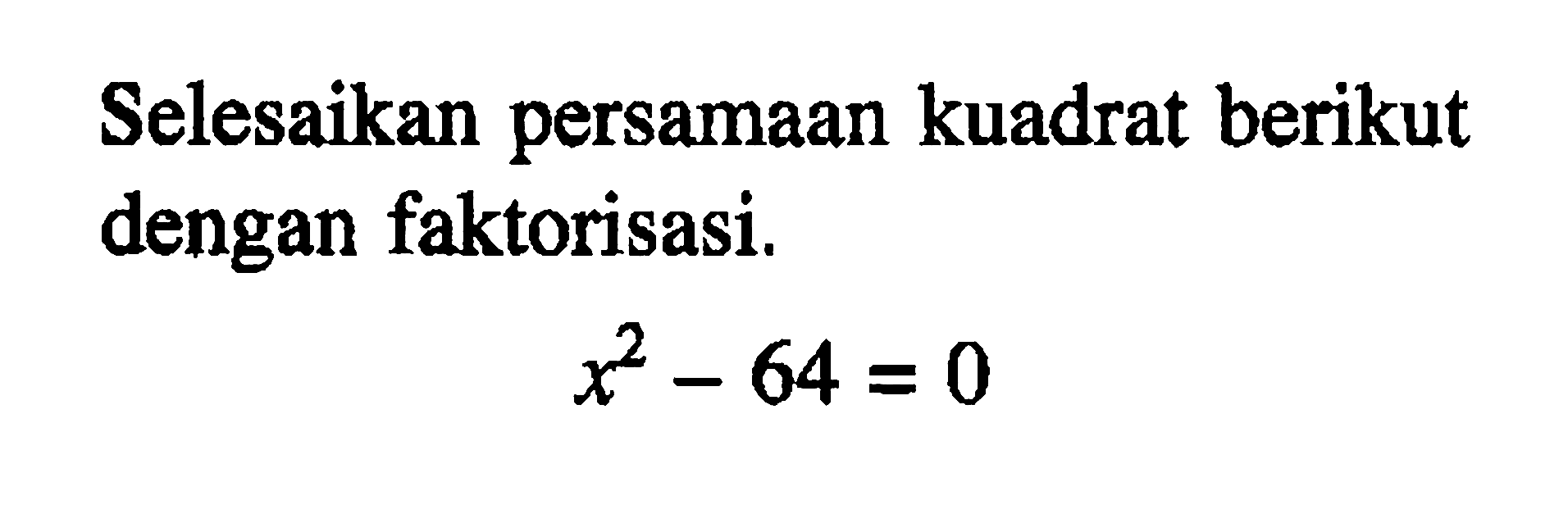 Selesaikan persamaan kuadrat berikut dengan faktorisasi. x^2 - 64 = 0