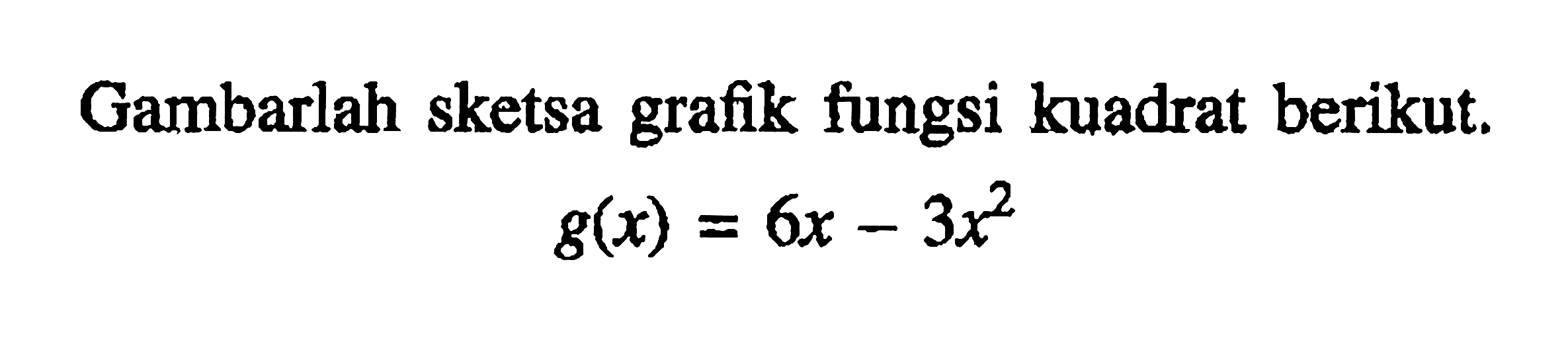 Gambarlah sketsa grafik fungsi kuadrat berikut. g(x)= 6x-3x^2
