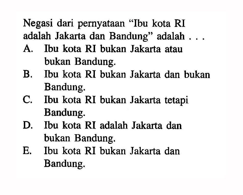 Negasi dari pernyataan 'Ibu kota RI adalah Jakarta dan Bandung' adalah ...