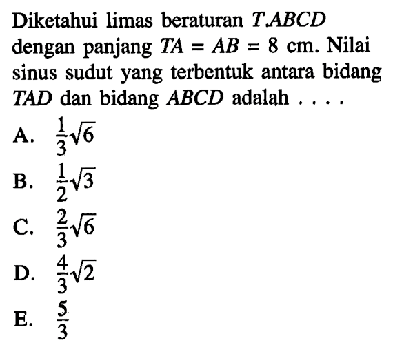 Diketahui limas beraturan T.ABCD dengan panjang TA=AB=8 cm. Nilai sinus sudut yang terbentuk antara bidang TAD dan bidang ABCD adalah ....