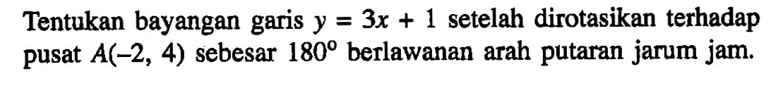 Tentukan bayangan y=3x+1 setelah dirotasikan terhadap garis pusat A(-2, 4) sebesar 180 berlawanan arah putaran jarum jam.