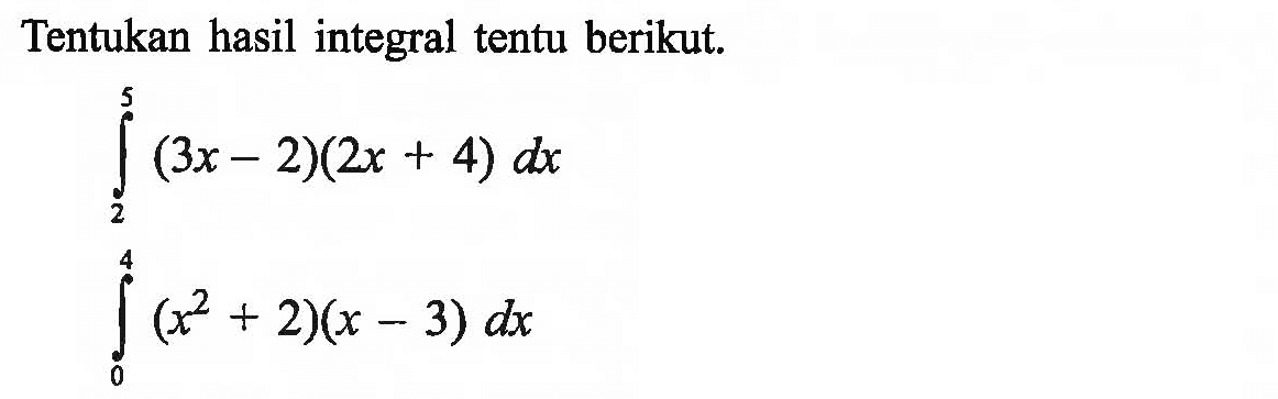 Tentukan hasil integral tentu berikut.integral 2 5 (3x-2)(2x+4) dx integral 0 4 (x^2+2)(x-3) dx