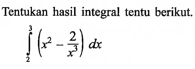 Tentukan hasil integral tentu berikut.integral 2 3 (x^2-2/x^3) dx