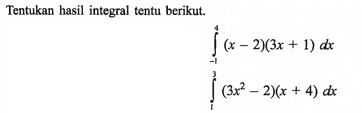 Tentukan hasil integral tentu berikut.integral -1 4 (x-2)(3 x+1) dx integral 1 3 (3x^2-2)(x+4) dx