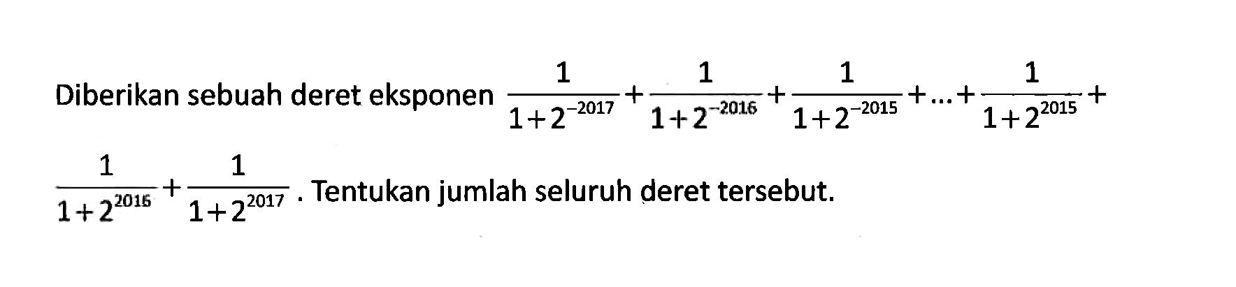 Diberikan sebuah deret eksponen 1/(1+2^(-2017)) + 1/(1+2^(-2016)) + 1/(1+2^(-2015)) + ... + 1/(1+2^2015) + 1/(1+2^2016) + 1/(1+2^2017). Tentukan jumlah seluruh deret tersebut. 