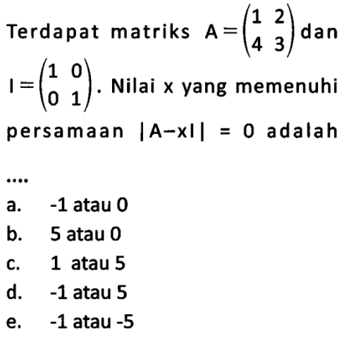 Terdapat matriks A=(1 2 4 3) dan I=(1 0 0 1). Nilai x yang memenuhi persamaan |A-xI|=0 adalah ...