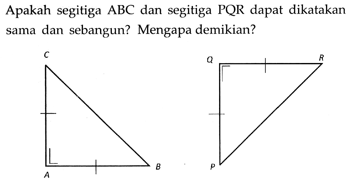 Apakah segitiga ABC dan segitiga PQR dapat dikatakan sama dan sebangun? Mengapa demikian? C A B Q R P 