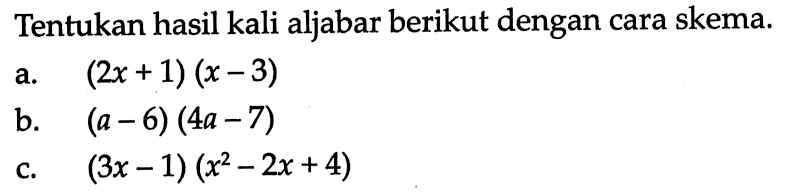 Tentukan hasil kali aljabar berikut dengan cara skema: a. (2x + 1)(x - 3) b. (a - 6) (4a - 7) c. (3x - 1)(x^2 - 2x + 4)