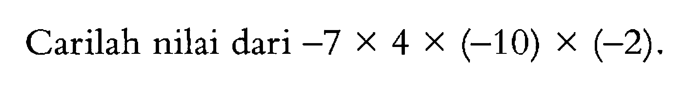 Carilah nilai dari -7 x 4 x (-10) x (-2).