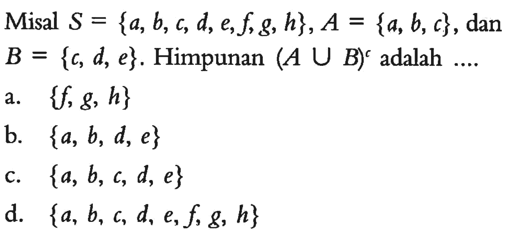 Misal S = {a,b,c,d,e,f,g, h},A = {a,b,c}, dan B = {c, d, e}. Himpunan (A U B)^c adalah ....