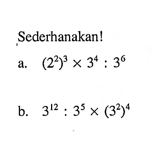 Sederhanakan! a. (2^2)^3 x 3^4 : 3^6 b. 3^12 : 3^5 x (3^2)^4