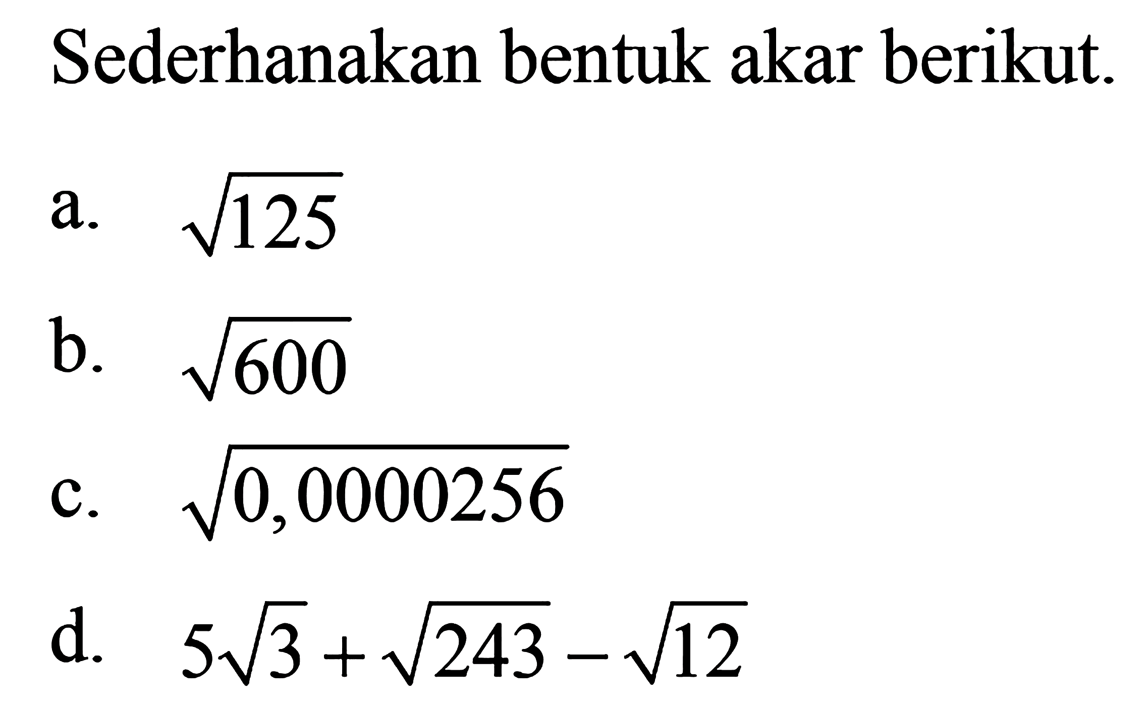 Sederhanakan bentuk akar berikut a. akar(125) b. akar(600) c. akar(0,0000256) d. 5akar(3) + akar(243) - akar(12)