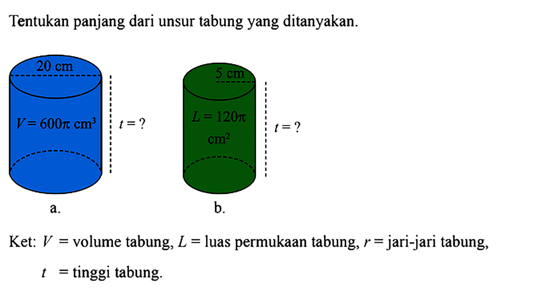 Tentukan panjang dari unsur tabungyang ditanyakan.Ket:  V=  volume tabung,  L=  luas permukaan tabung,  r=  jari-jari tabung,  t=  tinggi tabung.