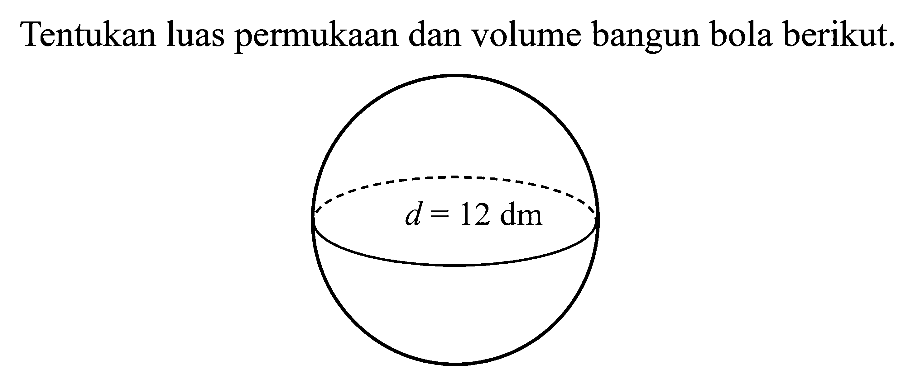 Tentukan luas permukaan dan volume bangun bola berikut. d=12 dm