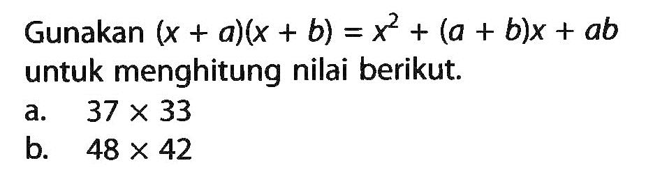 Gunakan (x + a)(x + b) =x^2 + (a + b)x + ab untuk menghitung nilai berikut: a. 37 x 33 b. 48 x 42