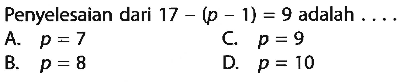 Penyelesaian dari 17 - (p - 1) = 9 adalah....