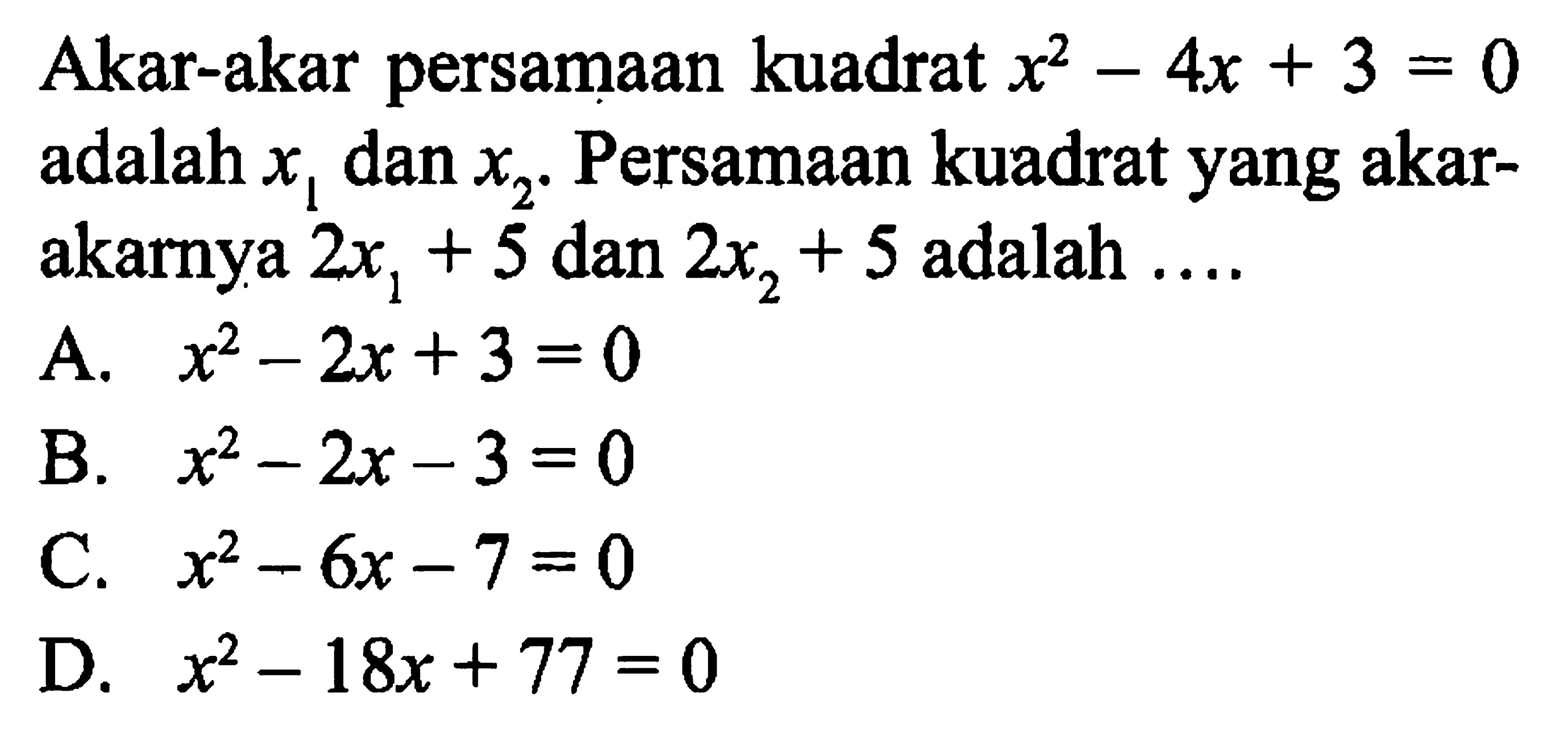 Akar-akar persamaan kuadrat x^2 - 4x + 3 = 0 adalah x1 dan x2. Persamaan kuadrat yang akar-akarnya 2x1 + 5 dan 2x2 + 5 adalah ....