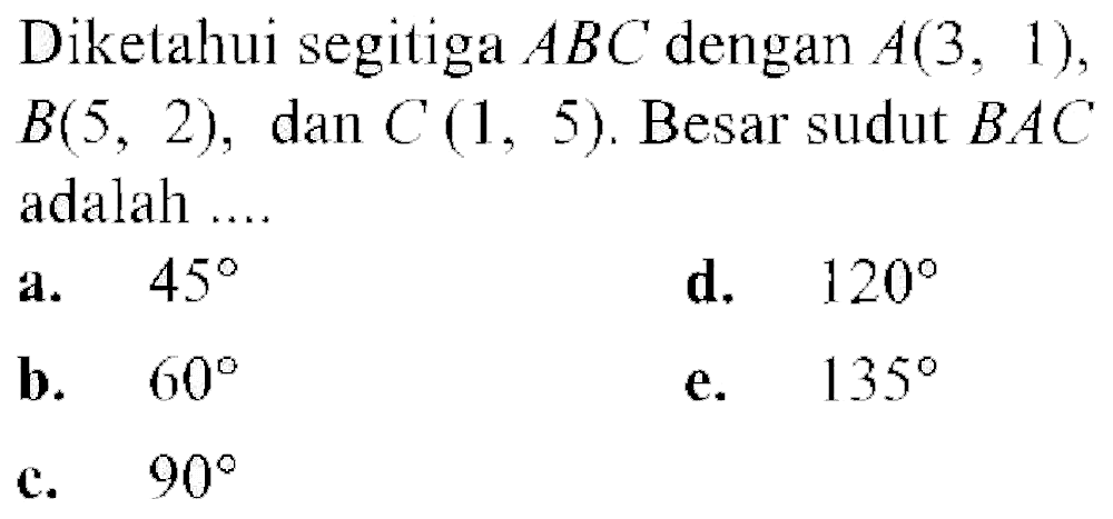 Diketahui segitiga  ABC  dengan  A(3,1)   B(5,2) , dan  C(1,5) . Besar sudut  BAC  adalah ....