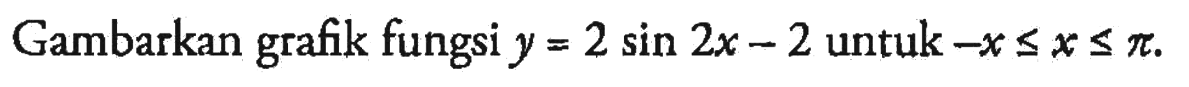 Gambarkan grafik fungsi y=2 sin 2x-2 untuk -x<=x<=pi.